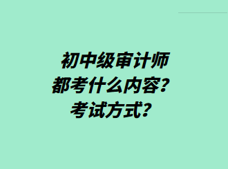 初中級審計師都考什么內(nèi)容？考試方式？