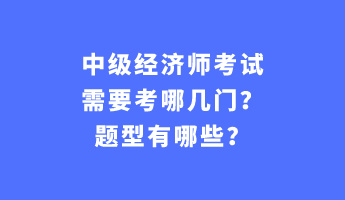 中級(jí)經(jīng)濟(jì)師考試需要考哪幾門(mén)？題型有哪些？