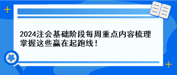 【一周速成攻略】2024注會基礎(chǔ)階段每周重點(diǎn)內(nèi)容梳理 掌握這些贏在起跑線！