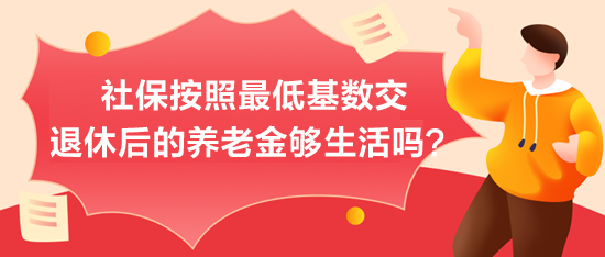 社保按照最低基數(shù)交，退休后的養(yǎng)老金夠生活嗎？