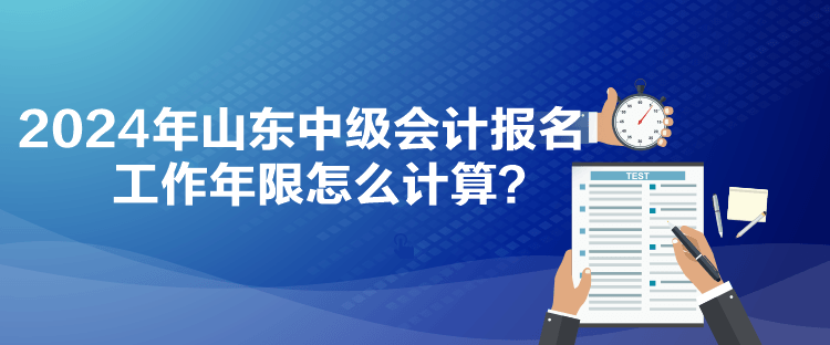 2024年山東中級會計(jì)報名工作年限怎么計(jì)算？