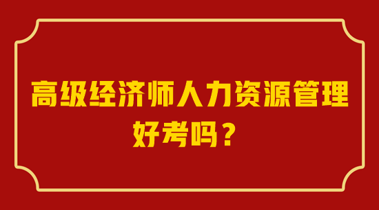 高級(jí)經(jīng)濟(jì)師人力資源管理好考嗎？