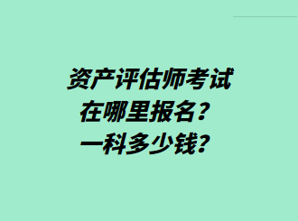 資產(chǎn)評估師考試在哪里報名？一科多少錢？