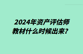 2024年資產(chǎn)評估師教材什么時候出來？