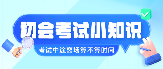 初級會計職稱考試中途離場會不會算進考試時間呢？