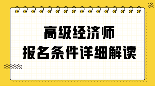 高級(jí)經(jīng)濟(jì)師報(bào)名條件詳細(xì)解讀