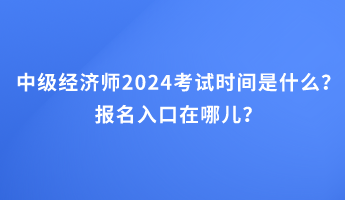 中級(jí)經(jīng)濟(jì)師2024考試時(shí)間是什么？報(bào)名入口在哪兒？