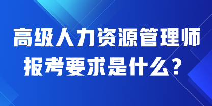 高級人力資源管理師報考要求是什么？