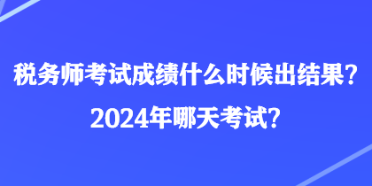 稅務(wù)師考試成績(jī)什么時(shí)候出結(jié)果？2024年哪天考試？