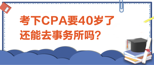 考下CPA要40歲了，還能去事務(wù)所嗎？