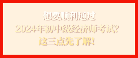 想要順利通過2024年初中級經(jīng)濟師考試？這三點先了解！