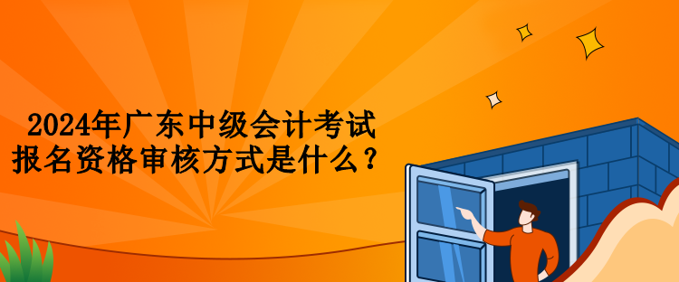 2024年廣東中級(jí)會(huì)計(jì)考試報(bào)名資格審核方式是什么？