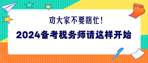 勸大家不要瞎忙！2024年備考稅務(wù)師請這樣開始！