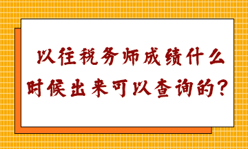 以往稅務(wù)師成績(jī)什么時(shí)候出來可以查詢的？