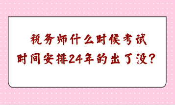 稅務(wù)師什么時候考試時間安排24年的出了沒？