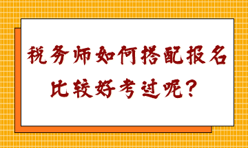 稅務(wù)師如何搭配報名比較好考過呢？