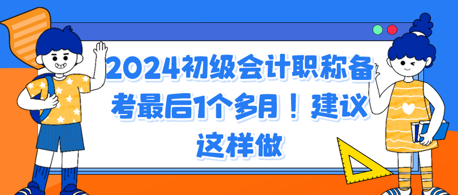 2024初級會計職稱備考最后1個多月！建議這樣做