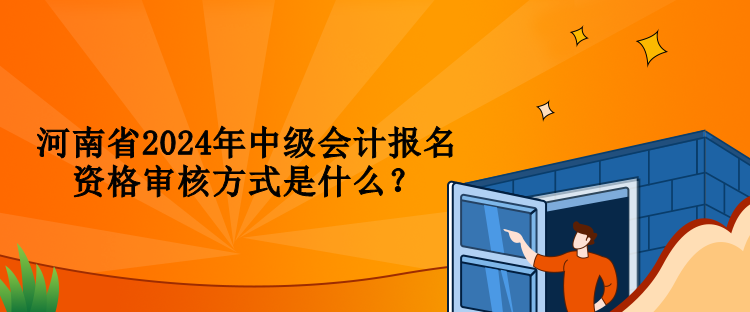 河南省2024年中級會計報名資格審核方式是什么？