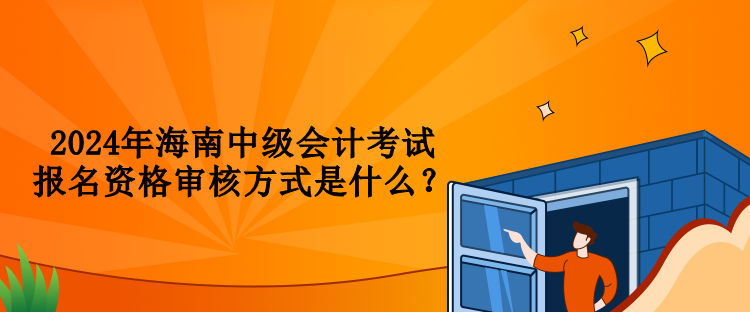 2024年海南中級會計考試報名資格審核方式是什么？