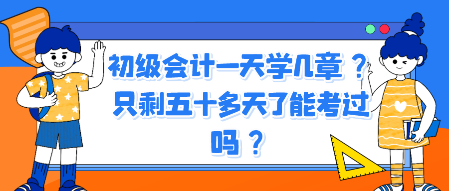 初級會計一天學幾章？只剩五十多天了能考過嗎？