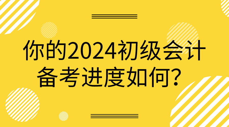 你的2024初級會計備考進度如何？