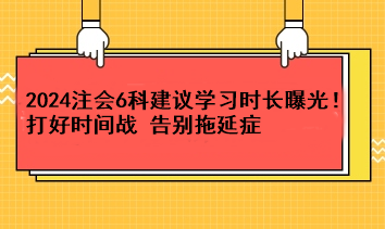 超實(shí)用！2024注會(huì)6科建議學(xué)習(xí)時(shí)長(zhǎng)曝光！打好時(shí)間戰(zhàn) 告別拖延癥