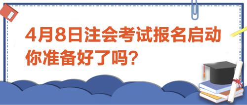 4月8日注會(huì)考試報(bào)名啟動(dòng)-你準(zhǔn)備好了嗎？