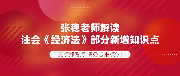 張穩(wěn)老師解讀注會《經(jīng)濟(jì)法》部分新增知識點，速學(xué)！