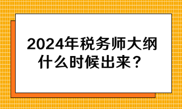 2024年稅務(wù)師大綱什么時候出來？