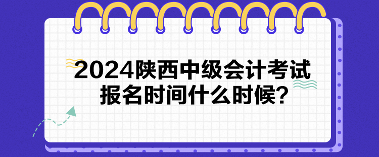 2024陜西中級會計考試報名時間什么時候？