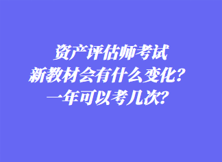 資產(chǎn)評(píng)估師考試新教材會(huì)有什么變化？一年可以考幾次？