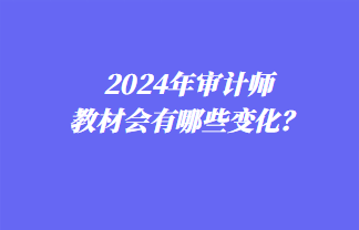 2024年審計師教材會有哪些變化？