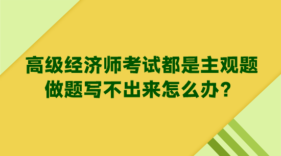 高級(jí)經(jīng)濟(jì)師考試都是主觀題 做題寫不出來怎么辦？