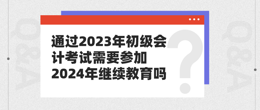 通過2023年初級會計考試需要參加2024年繼續(xù)教育嗎