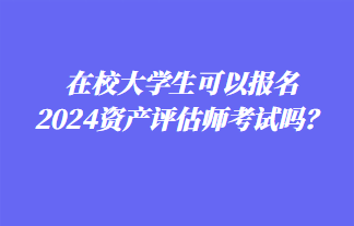 在校大學生可以報名2024年資產評估師考試嗎？