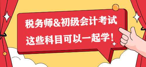 一備兩考？稅務(wù)師&初級會計考試這些科目可以一起學(xué)！