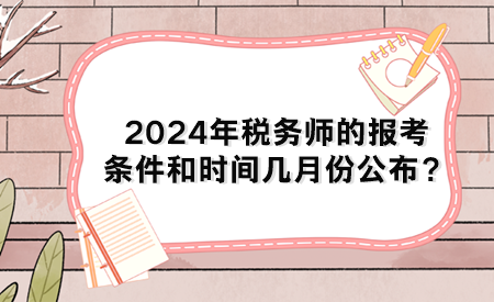 2024年稅務(wù)師的報(bào)考條件和時(shí)間幾月份公布？