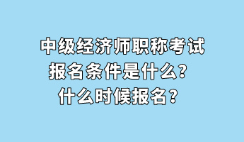 中級(jí)經(jīng)濟(jì)師職稱考試報(bào)名條件是什么？什么時(shí)候報(bào)名？