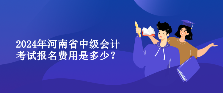 2024年河南省中級(jí)會(huì)計(jì)考試報(bào)名費(fèi)用是多少？