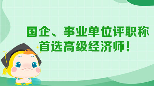 國(guó)企、事業(yè)單位評(píng)職稱 首選高級(jí)經(jīng)濟(jì)師！