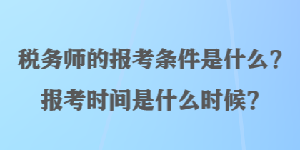 稅務(wù)師的報(bào)考條件是什么？報(bào)考時(shí)間是什么時(shí)候？