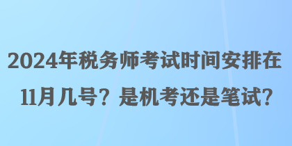 2024年稅務(wù)師考試時(shí)間安排在11月幾號(hào)？是機(jī)考還是筆試？