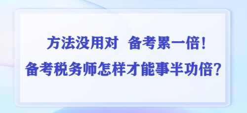 方法沒用對 備考累一倍！備考稅務(wù)師怎樣才能事半功倍？