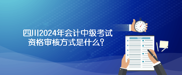 四川2024年會計中級考試資格審核方式是什么？