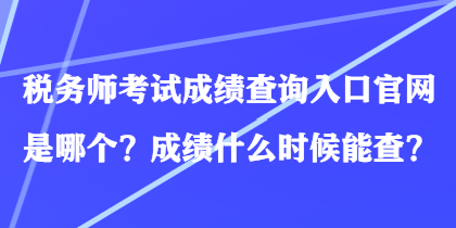 稅務(wù)師考試成績(jī)查詢(xún)?nèi)肟诠倬W(wǎng)是哪個(gè)？成績(jī)什么時(shí)候能查？