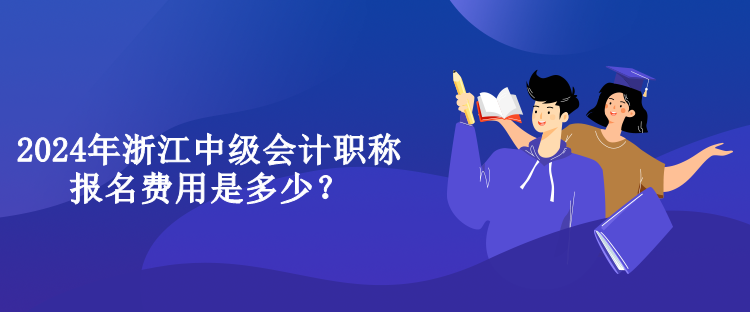 2024年浙江中級(jí)會(huì)計(jì)職稱報(bào)名費(fèi)用是多少？