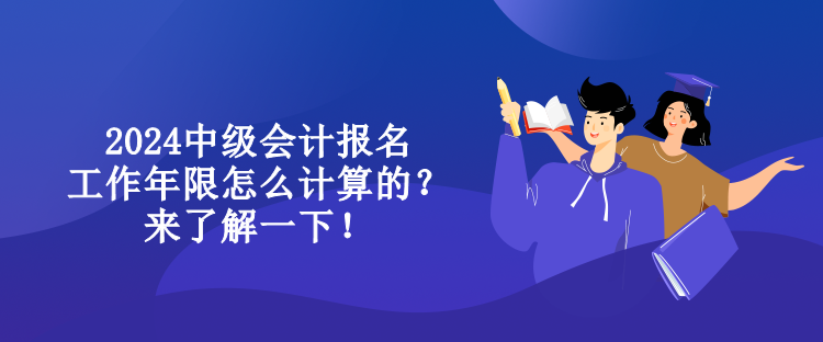 2024中級會計(jì)報(bào)名工作年限怎么計(jì)算的？來了解一下！