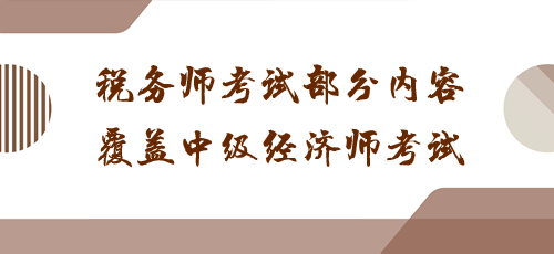 科目之間有聯(lián)系！稅務(wù)師考試部分內(nèi)容覆蓋中級(jí)經(jīng)濟(jì)師考試