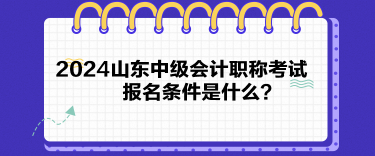 2024山東中級(jí)會(huì)計(jì)職稱考試報(bào)名條件是什么？