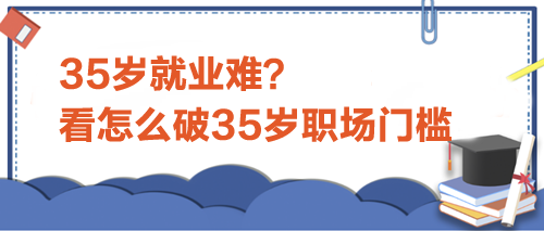 35歲就業(yè)難？看怎么破35歲職場門檻